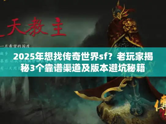 2025年想找传奇世界sf？老玩家揭秘3个靠谱渠道及版本避坑秘籍