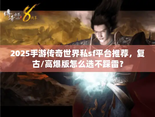 2025手游传奇世界私sf平台推荐，复古/高爆版怎么选不踩雷？