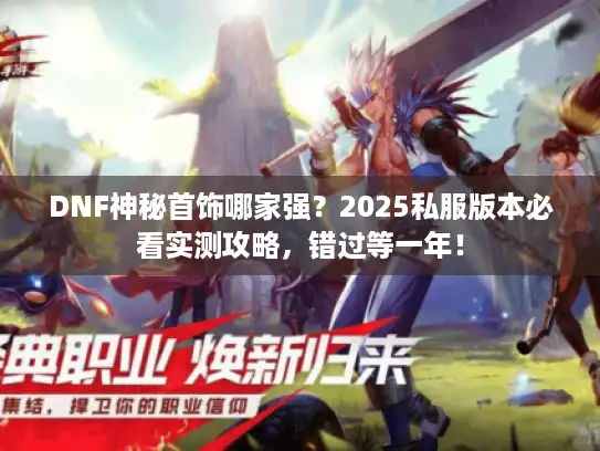 DNF神秘首饰哪家强？2025私服版本必看实测攻略，错过等一年！