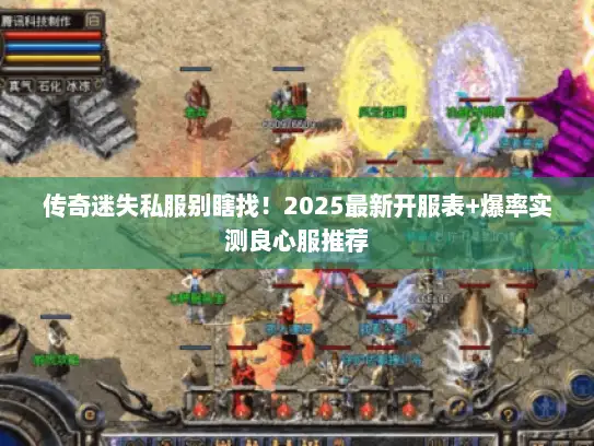 传奇迷失私服别瞎找！2025最新开服表+爆率实测良心服推荐