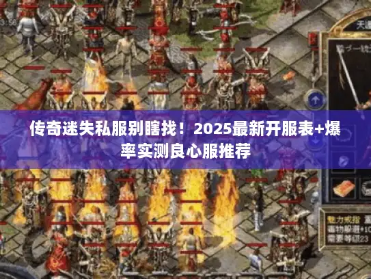 传奇迷失私服别瞎找！2025最新开服表+爆率实测良心服推荐