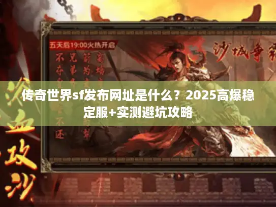 传奇世界sf发布网址是什么？2025高爆稳定服+实测避坑攻略