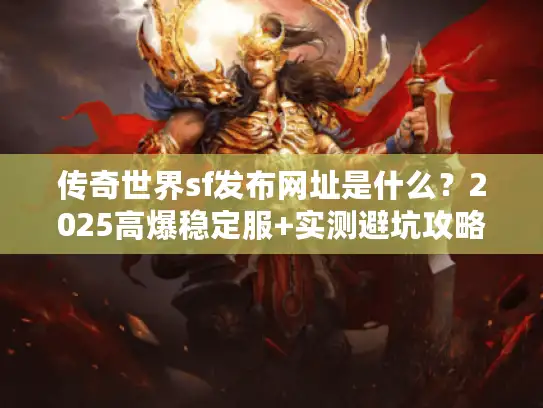 传奇世界sf发布网址是什么？2025高爆稳定服+实测避坑攻略