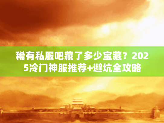 稀有私服吧藏了多少宝藏？2025冷门神服推荐+避坑全攻略