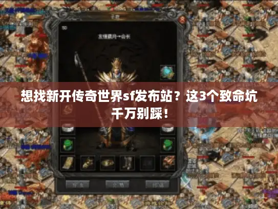 想找新开传奇世界sf发布站？这3个致命坑千万别踩！