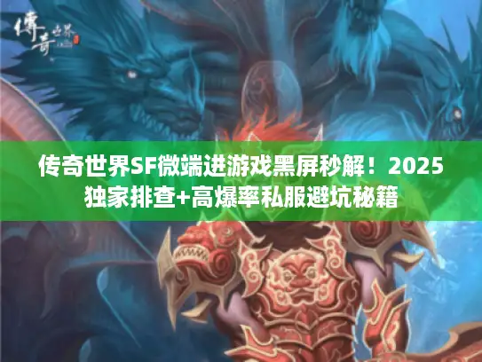 传奇世界SF微端进游戏黑屏秒解!2025独家排查+高爆率私服避坑秘籍 传奇世界SF微端进游戏黑屏秒解!2025独家排查+高爆率私服避坑秘籍