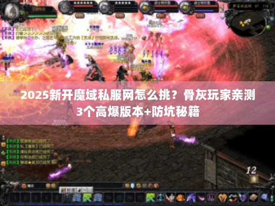 2025新开魔域私服网怎么挑？骨灰玩家亲测3个高爆版本+防坑秘籍