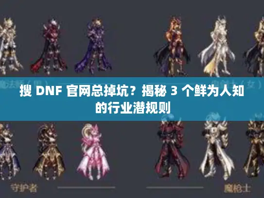 搜 DNF 官网总掉坑？揭秘 3 个鲜为人知的行业潜规则