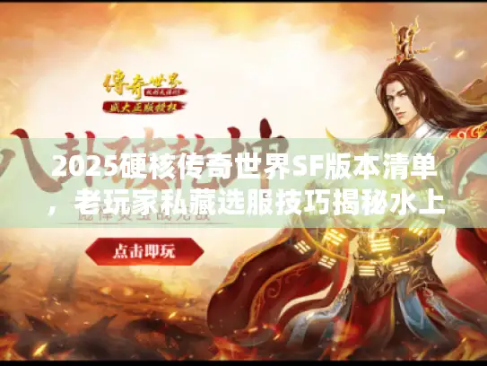 2025硬核传奇世界SF版本清单,老玩家私藏选服技巧揭秘水上漂禁令 2025硬核传奇世界SF版本清单,老玩家私藏选服技巧揭秘水上漂禁令