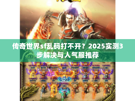 传奇世界sf乱码打不开？2025实测3步解决与人气服推荐