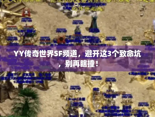YY传奇世界SF频道，避开这3个致命坑，别再瞎撞！