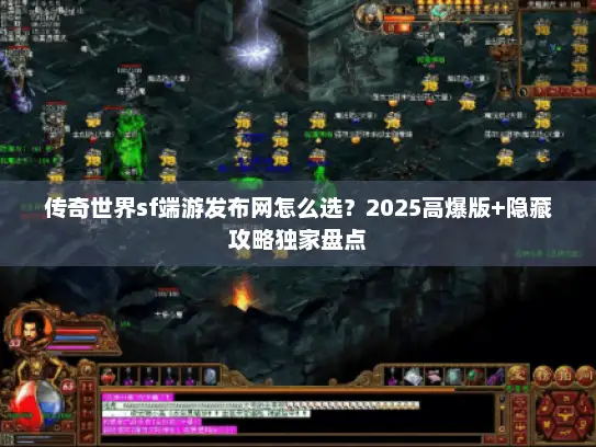 传奇世界sf端游发布网怎么选？2025高爆版+隐藏攻略独家盘点