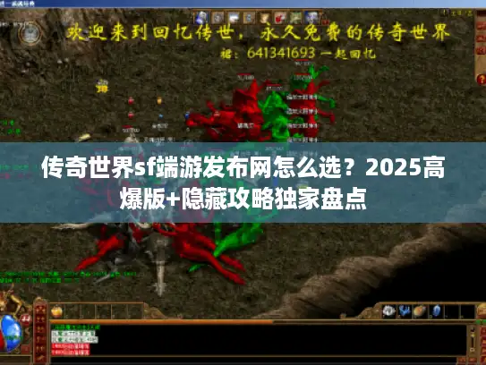 传奇世界sf端游发布网怎么选？2025高爆版+隐藏攻略独家盘点