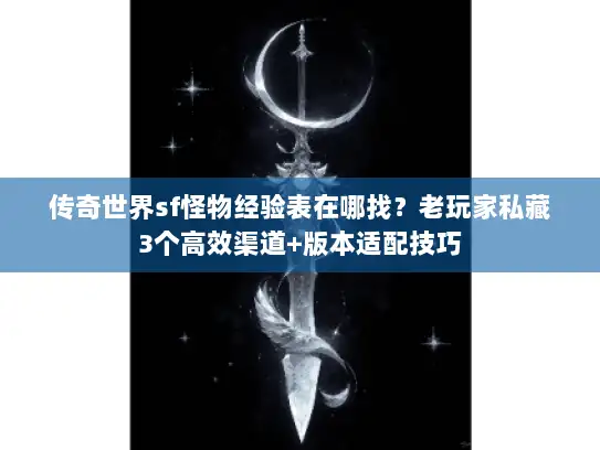 传奇世界sf怪物经验表在哪找？老玩家私藏3个高效渠道+版本适配技巧