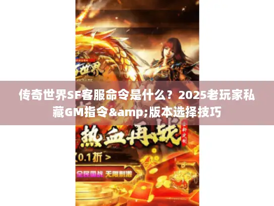 传奇世界SF客服命令是什么？2025老玩家私藏GM指令&版本选择技巧