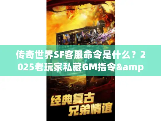 传奇世界SF客服命令是什么？2025老玩家私藏GM指令&版本选择技巧