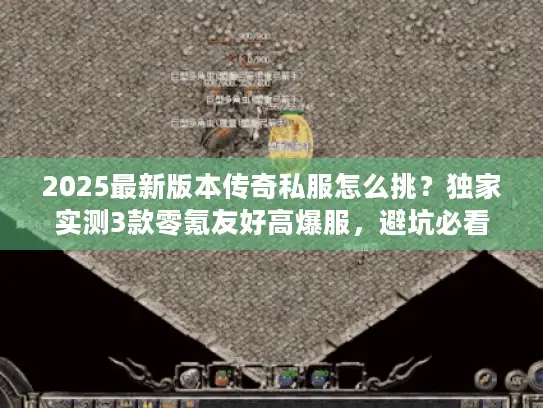 2025最新版本传奇私服怎么挑？独家实测3款零氪友好高爆服，避坑必看