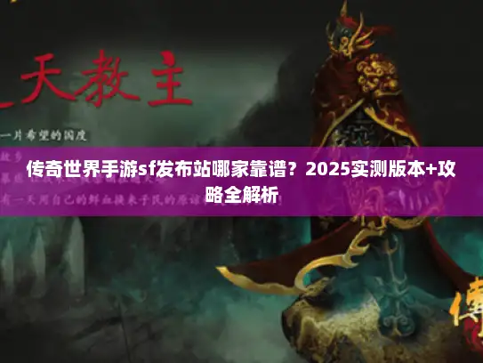传奇世界手游sf发布站哪家靠谱？2025实测版本+攻略全解析