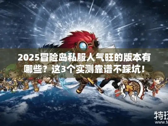 2025冒险岛私服人气旺的版本有哪些？这3个实测靠谱不踩坑！