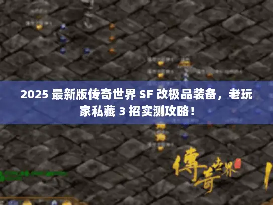 2025 最新版传奇世界 SF 改极品装备，老玩家私藏 3 招实测攻略！
