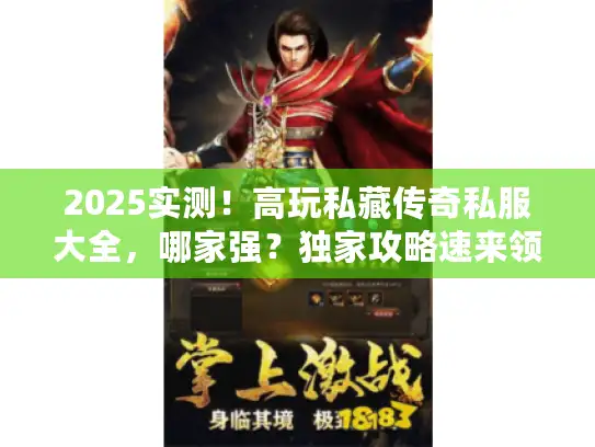 2025实测！高玩私藏传奇私服大全，哪家强？独家攻略速来领