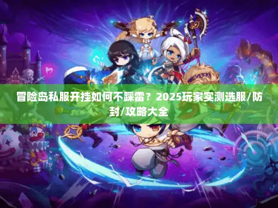 冒险岛私服开挂如何不踩雷？2025玩家实测选服/防封/攻略大全