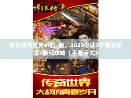 新开传奇世界sf血繺版，2025必试3个独家版本+隐藏攻略（不看亏大）