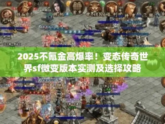 2025不氪金高爆率！变态传奇世界sf微变版本实测及选择攻略