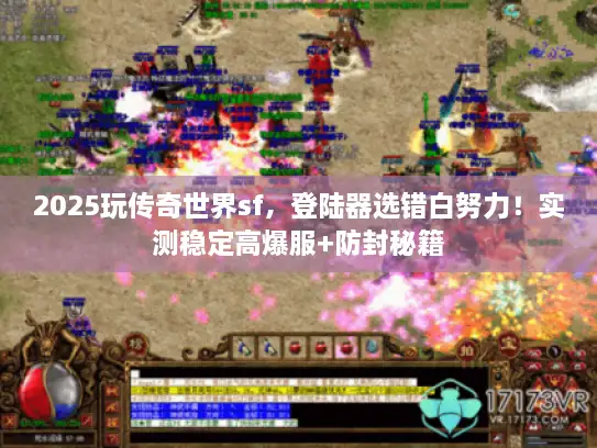 2025玩传奇世界sf,登陆器选错白努力!实测稳定高爆服+防封秘籍 2025玩传奇世界sf,登陆器选错白努力!实测稳定高爆服+防封秘籍