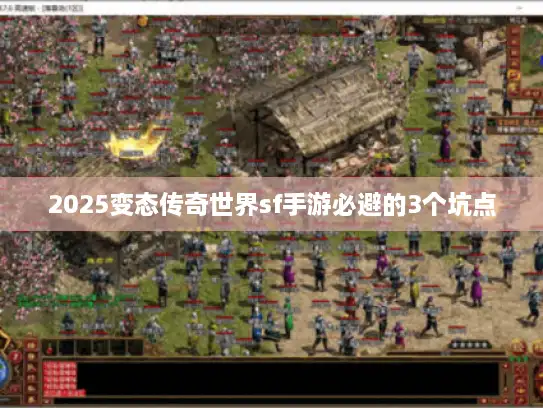 2025变态传奇世界sf手游必避的3个坑点