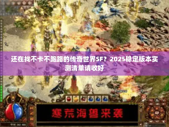 还在找不卡不跑路的传奇世界SF？2025稳定版本实测清单请收好