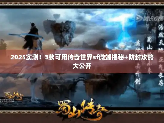 2025实测！3款可用传奇世界sf微端揭秘+防封攻略大公开