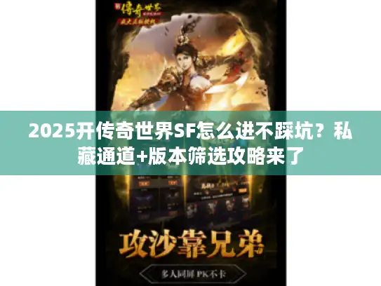 2025开传奇世界SF怎么进不踩坑？私藏通道+版本筛选攻略来了