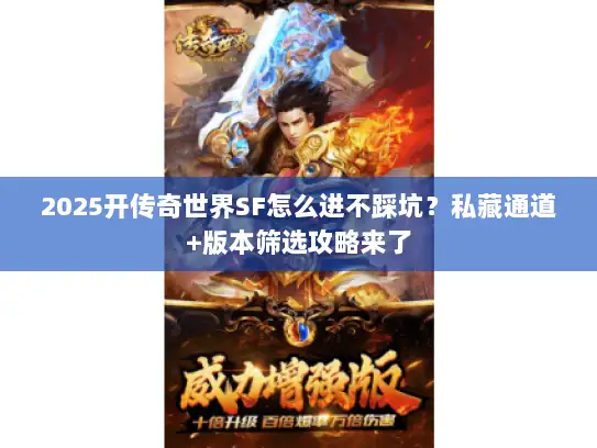 2025开传奇世界SF怎么进不踩坑？私藏通道+版本筛选攻略来了