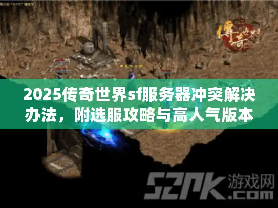 2025传奇世界sf服务器冲突解决办法，附选服攻略与高人气版本推荐