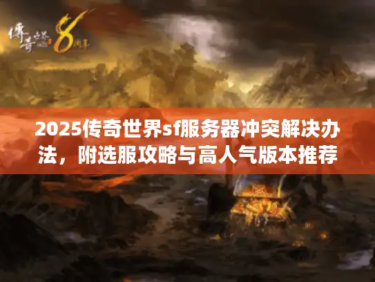 2025传奇世界sf服务器冲突解决办法，附选服攻略与高人气版本推荐