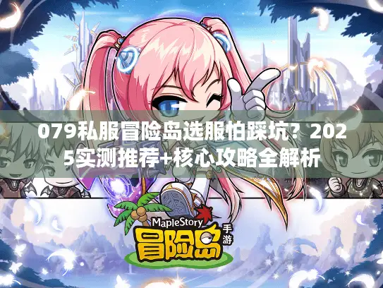 079私服冒险岛选服怕踩坑？2025实测推荐+核心攻略全解析