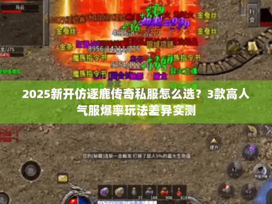 2025新开仿逐鹿传奇私服怎么选？3款高人气服爆率玩法差异实测