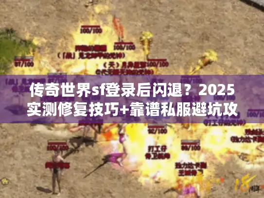 传奇世界sf登录后闪退？2025实测修复技巧+靠谱私服避坑攻略