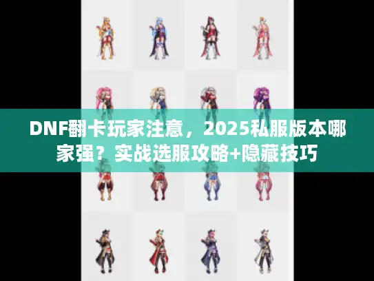 DNF翻卡玩家注意，2025私服版本哪家强？实战选服攻略+隐藏技巧