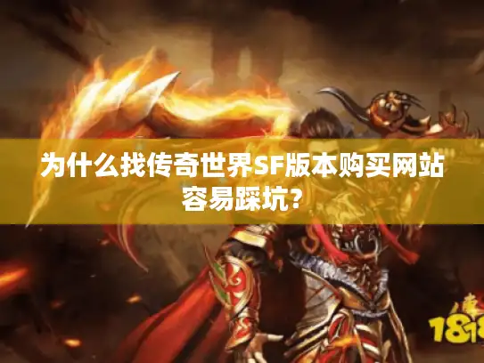 为什么找传奇世界SF版本购买网站容易踩坑? 为什么找传奇世界SF版本购买网站容易踩坑?