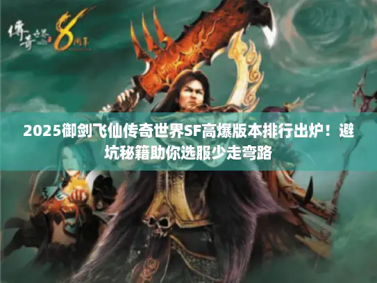 2025御剑飞仙传奇世界SF高爆版本排行出炉！避坑秘籍助你选服少走弯路