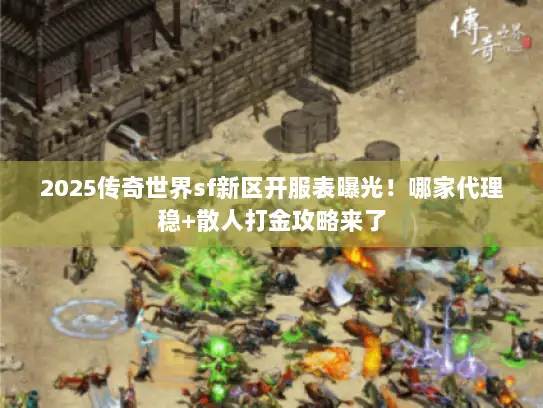 2025传奇世界sf新区开服表曝光!哪家代理稳+散人打金攻略来了 2025传奇世界sf新区开服表曝光!哪家代理稳+散人打金攻略来了