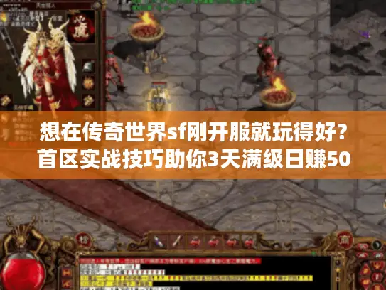 想在传奇世界sf刚开服就玩得好?首区实战技巧助你3天满级日赚500 想在传奇世界sf刚开服就玩得好?首区实战技巧助你3天满级日赚500