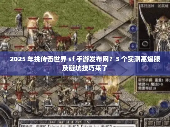 2025 年挑传奇世界 sf 手游发布网？3 个实测高爆服及避坑技巧来了