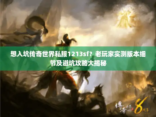 想入坑传奇世界私服1213sf？老玩家实测版本细节及避坑攻略大揭秘
