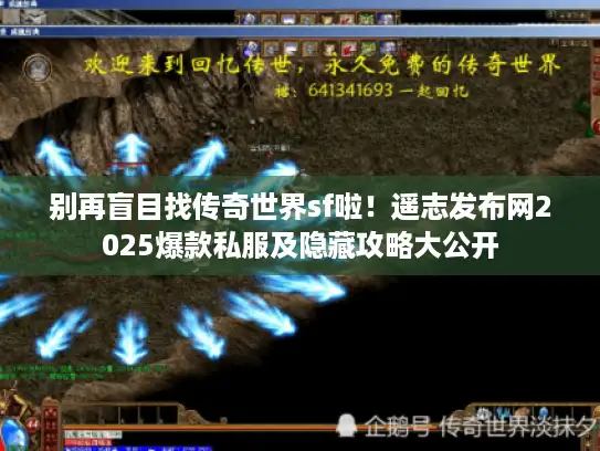 别再盲目找传奇世界sf啦!遥志发布网2025爆款私服及隐藏攻略大公开 别再盲目找传奇世界sf啦!遥志发布网2025爆款私服及隐藏攻略大公开