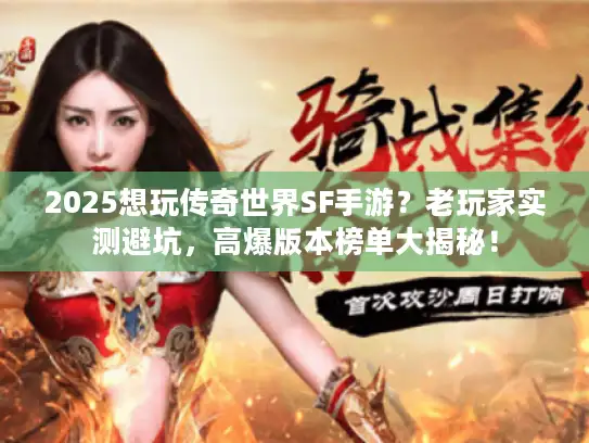 2025想玩传奇世界SF手游？老玩家实测避坑，高爆版本榜单大揭秘！