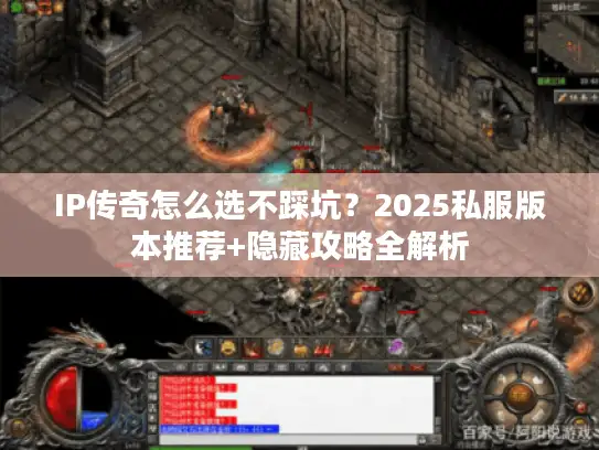 IP传奇怎么选不踩坑?2025私服版本推荐+隐藏攻略全解析 IP传奇怎么选不踩坑?2025私服版本推荐+隐藏攻略全解析