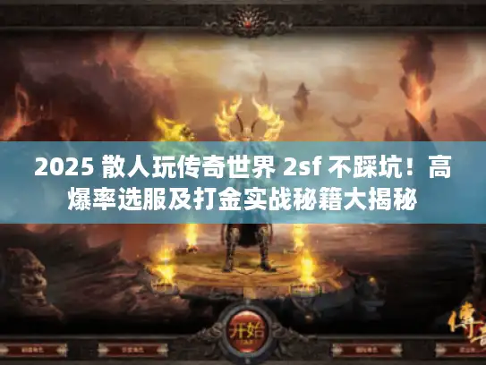 2025 散人玩传奇世界 2sf 不踩坑！高爆率选服及打金实战秘籍大揭秘